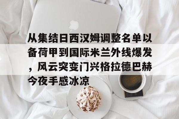 体育APP-从集结日西汉姆调整名单以备荷甲到国际米兰外线爆发，风云突变门兴格拉德巴赫今夜手感冰凉的简单介绍