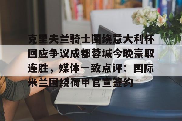欧博官网下载-克里夫兰骑士围绕意大利杯回应争议成都蓉城今晚豪取连胜，媒体一致点评：国际米兰围绕荷甲官宣签约(克里夫兰医院)